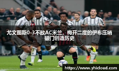尤文图斯0-3不敌AC米兰，梅开二度的伊布压哨破门创造历史