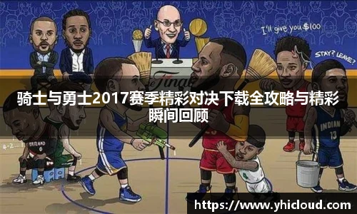 骑士与勇士2017赛季精彩对决下载全攻略与精彩瞬间回顾