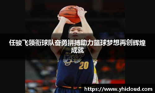 任骏飞领衔球队奋勇拼搏助力篮球梦想再创辉煌成就