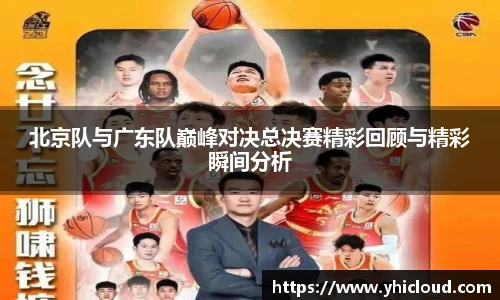 北京队与广东队巅峰对决总决赛精彩回顾与精彩瞬间分析