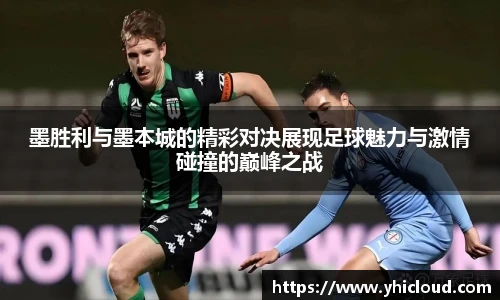 墨胜利与墨本城的精彩对决展现足球魅力与激情碰撞的巅峰之战