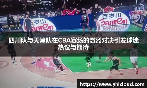 四川队与天津队在CBA赛场的激烈对决引发球迷热议与期待