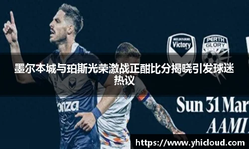 墨尔本城与珀斯光荣激战正酣比分揭晓引发球迷热议