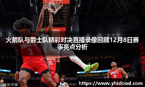 火箭队与爵士队精彩对决直播录像回顾12月8日赛事亮点分析