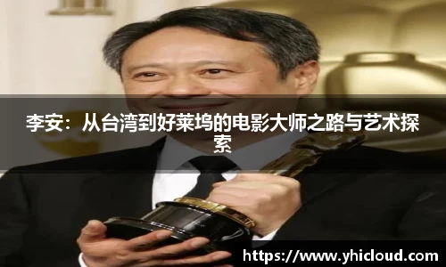 李安：从台湾到好莱坞的电影大师之路与艺术探索