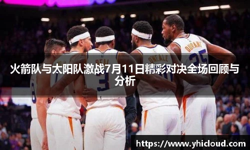 火箭队与太阳队激战7月11日精彩对决全场回顾与分析