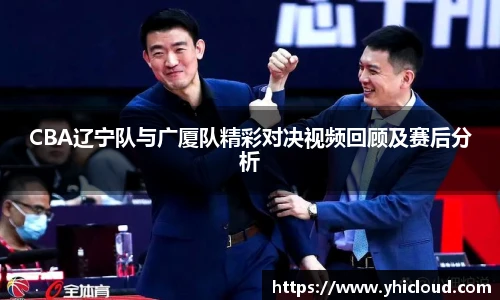CBA辽宁队与广厦队精彩对决视频回顾及赛后分析