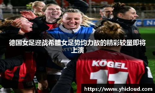德国女足迎战希腊女足势均力敌的精彩较量即将上演
