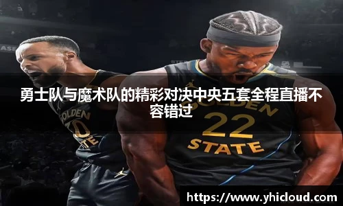 勇士队与魔术队的精彩对决中央五套全程直播不容错过