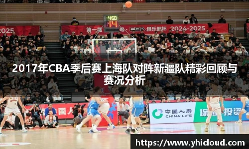 2017年CBA季后赛上海队对阵新疆队精彩回顾与赛况分析