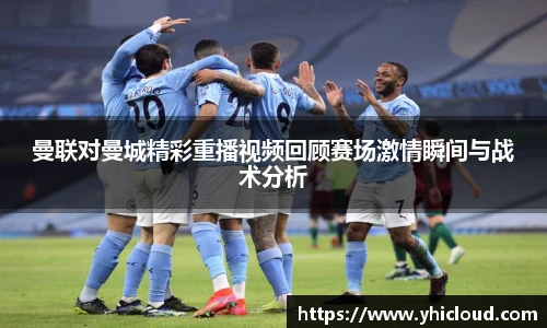 曼联对曼城精彩重播视频回顾赛场激情瞬间与战术分析