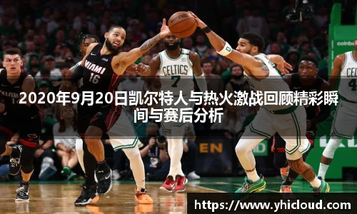 2020年9月20日凯尔特人与热火激战回顾精彩瞬间与赛后分析