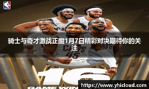 骑士与奇才激战正酣1月7日精彩对决期待你的关注