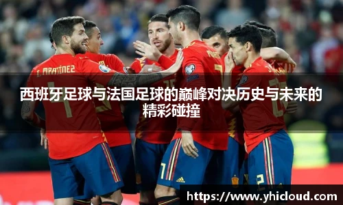 西班牙足球与法国足球的巅峰对决历史与未来的精彩碰撞