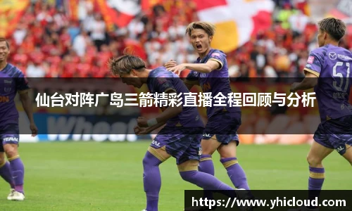 仙台对阵广岛三箭精彩直播全程回顾与分析
