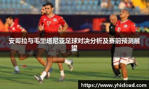 安哥拉与毛里塔尼亚足球对决分析及赛前预测展望