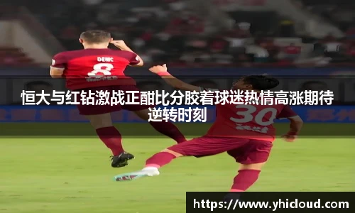 恒大与红钻激战正酣比分胶着球迷热情高涨期待逆转时刻