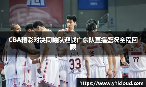 CBA精彩对决同曦队迎战广东队直播盛况全程回顾
